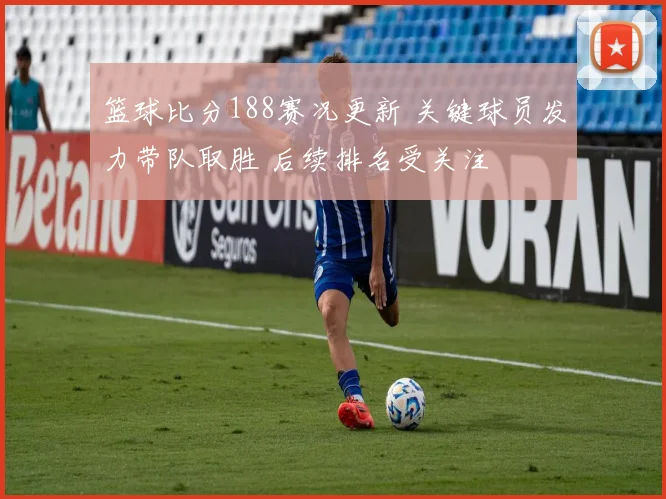 篮球比分188赛况更新 关键球员发力带队取胜 后续排名受关注