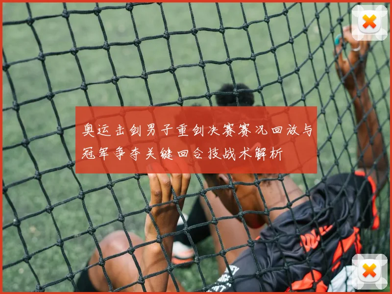 奥运击剑男子重剑决赛赛况回放与冠军争夺关键回合技战术解析