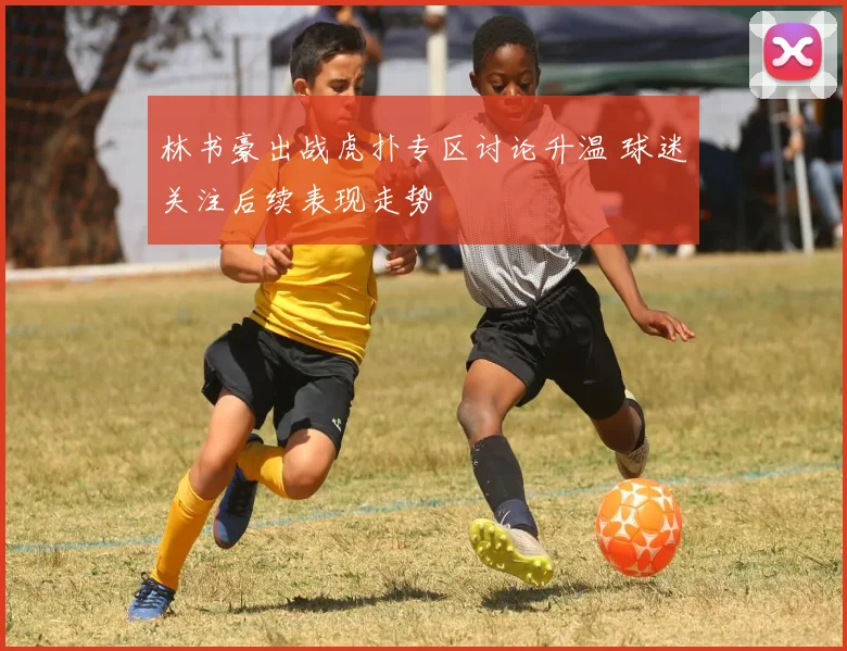 林书豪出战虎扑专区讨论升温 球迷关注后续表现走势