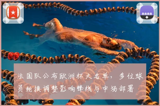 法国队公布欧洲杯大名单，多位球员轮换调整影响锋线与中场部署