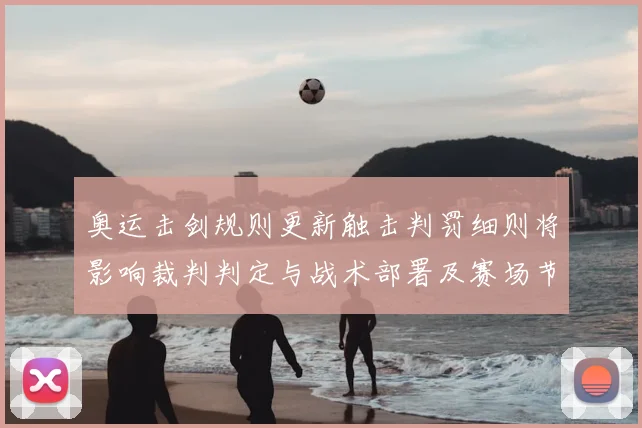 奥运击剑规则更新触击判罚细则将影响裁判判定与战术部署及赛场节奏