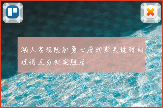 湖人客场险胜勇士詹姆斯关键时刻连得五分锁定胜局