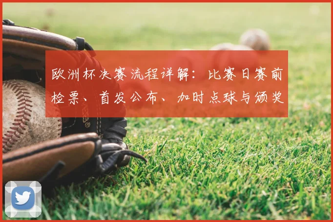 欧洲杯决赛流程详解：比赛日赛前检票、首发公布、加时点球与颁奖安排