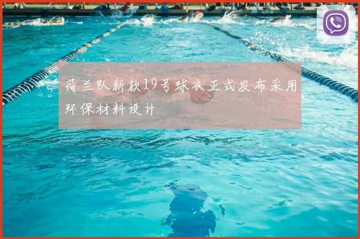 荷兰队新款19号球衣正式发布采用环保材料设计