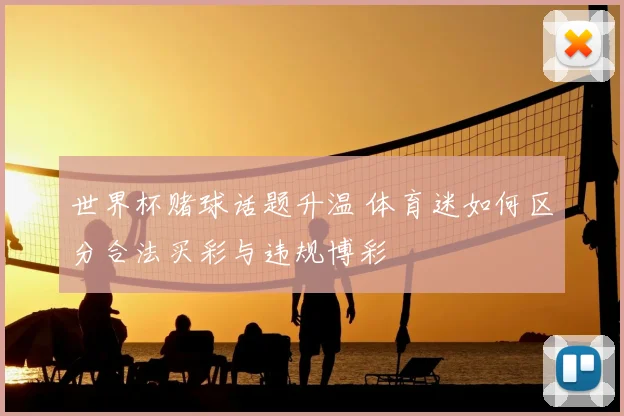 世界杯赌球话题升温 体育迷如何区分合法买彩与违规博彩