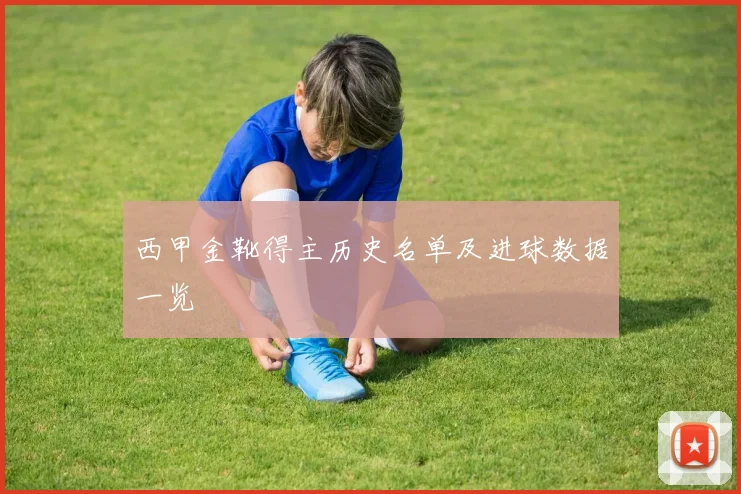 西甲金靴得主历史名单及进球数据一览