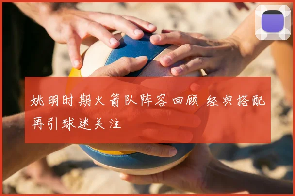 姚明时期火箭队阵容回顾 经典搭配再引球迷关注