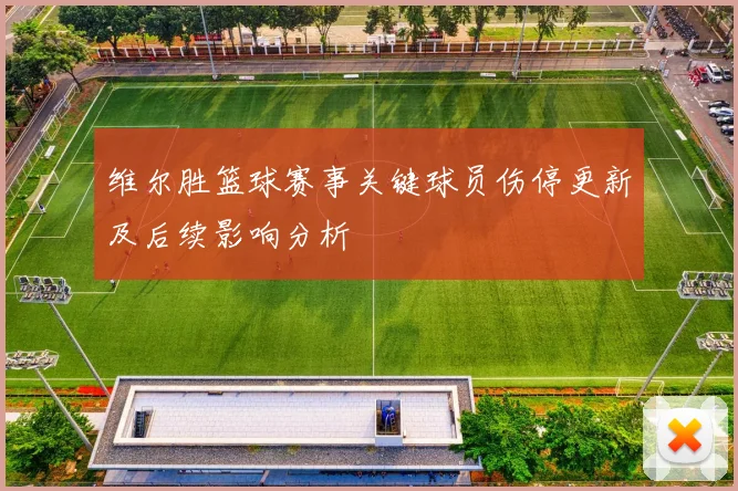 维尔胜篮球赛事关键球员伤停更新及后续影响分析