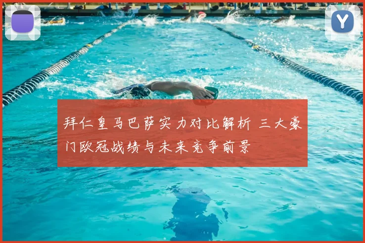 拜仁皇马巴萨实力对比解析 三大豪门欧冠战绩与未来竞争前景