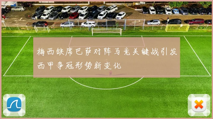 梅西缺席巴萨对阵马竞关键战引发西甲争冠形势新变化