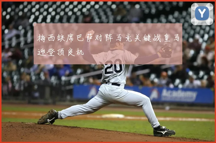 梅西缺席巴萨对阵马竞关键战皇马迎登顶良机