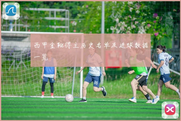 西甲金靴得主历史名单及进球数据一览