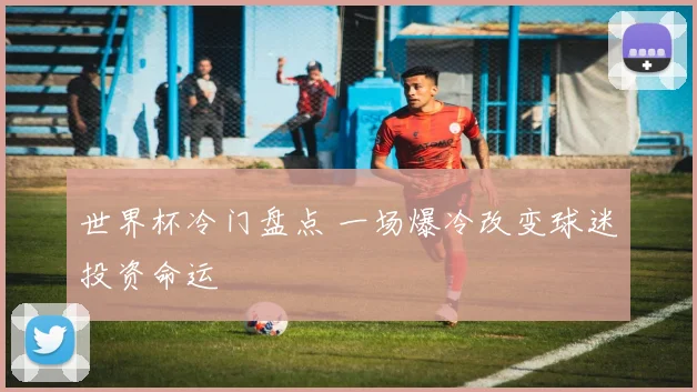 世界杯冷门盘点 一场爆冷改变球迷投资命运