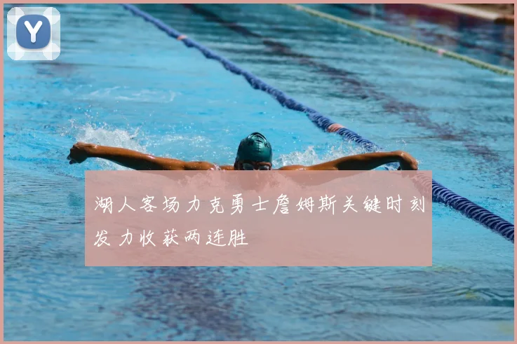 湖人客场力克勇士詹姆斯关键时刻发力收获两连胜