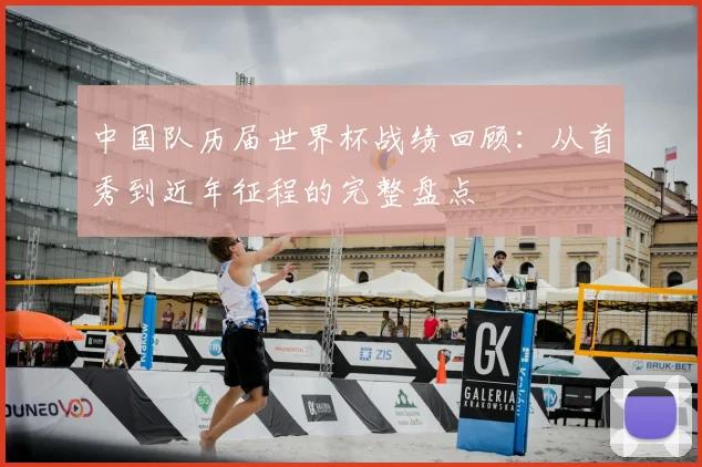 中国队历届世界杯战绩回顾：从首秀到近年征程的完整盘点