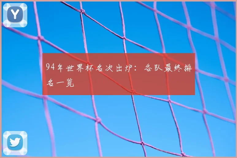 94年世界杯名次出炉：各队最终排名一览