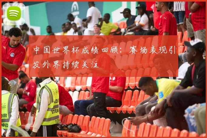 中国世界杯成绩回顾：赛场表现引发外界持续关注