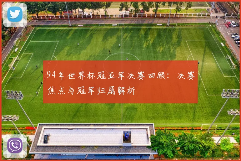94年世界杯冠亚军决赛回顾：决赛焦点与冠军归属解析