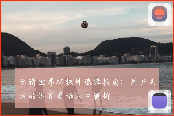 竞猜世界杯软件选择指南:用户关注的体育资讯入口解析